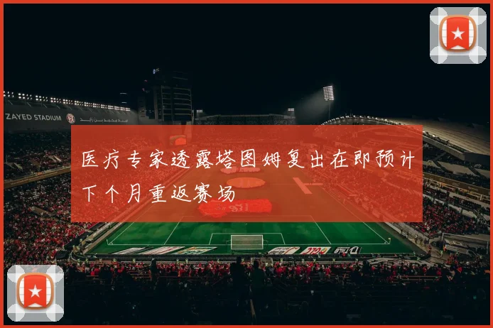 医疗专家透露塔图姆复出在即预计下个月重返赛场