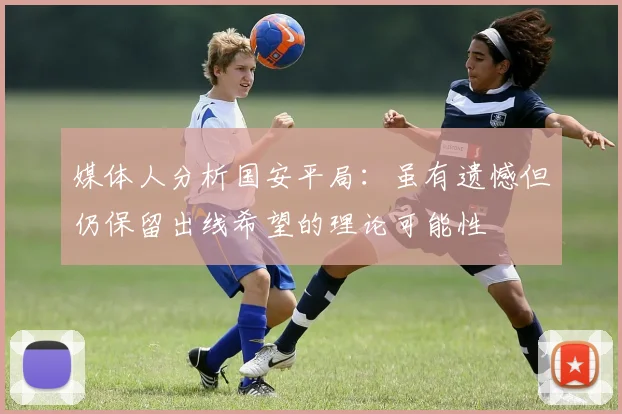 媒体人分析国安平局：虽有遗憾但仍保留出线希望的理论可能性