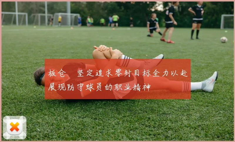 板仓滉坚定追求零封目标全力以赴展现防守球员的职业精神