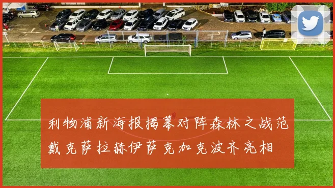 利物浦新海报揭幕对阵森林之战范戴克萨拉赫伊萨克加克波齐亮相