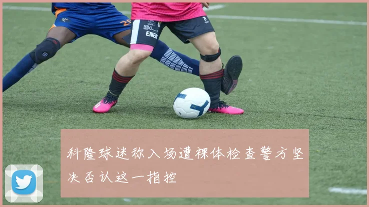 科隆球迷称入场遭裸体检查警方坚决否认这一指控