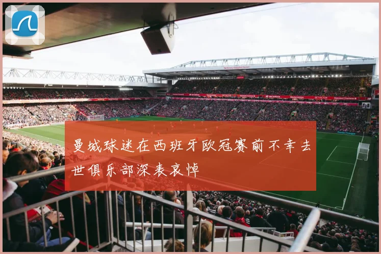 曼城球迷在西班牙欧冠赛前不幸去世俱乐部深表哀悼