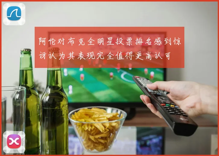 阿伦对布克全明星投票排名感到惊讶认为其表现完全值得更高认可