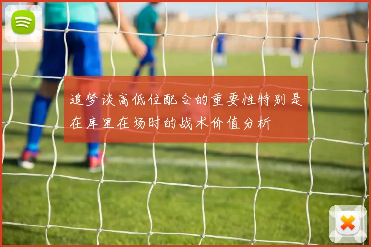 追梦谈高低位配合的重要性特别是在库里在场时的战术价值分析