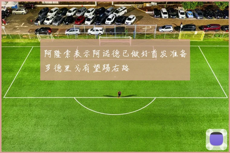 阿隆索表示阿诺德已做好首发准备罗德里戈有望踢右路