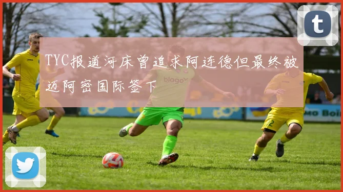 TYC报道河床曾追求阿连德但最终被迈阿密国际签下