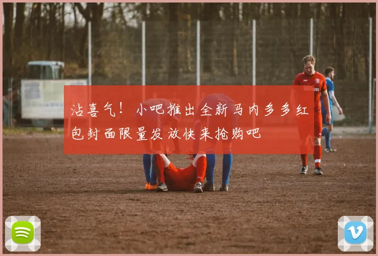 沾喜气！小吧推出全新马内多多红包封面限量发放快来抢购吧