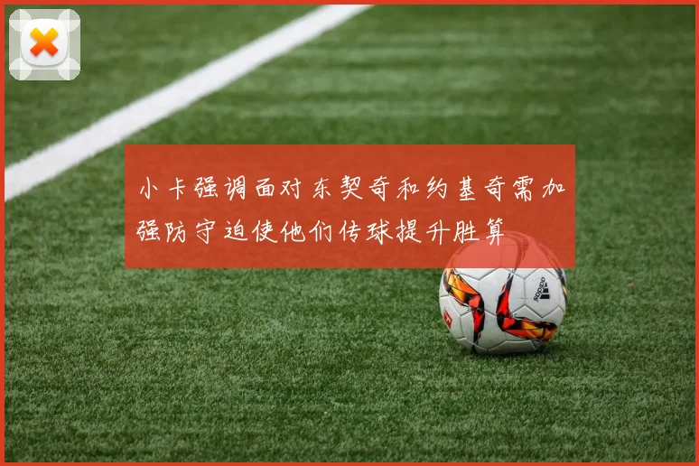 小卡强调面对东契奇和约基奇需加强防守迫使他们传球提升胜算