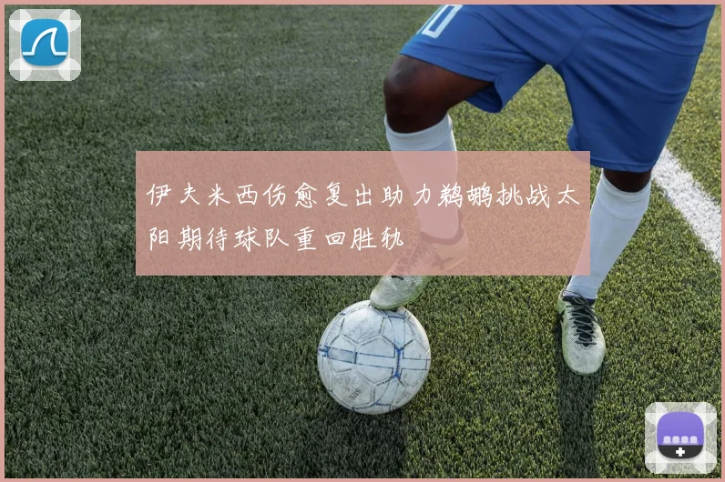 伊夫米西伤愈复出助力鹈鹕挑战太阳期待球队重回胜轨