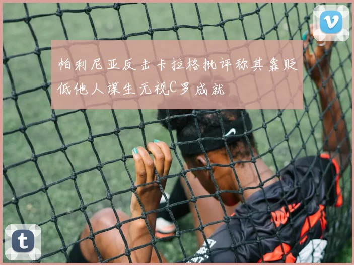 帕利尼亚反击卡拉格批评称其靠贬低他人谋生无视C罗成就