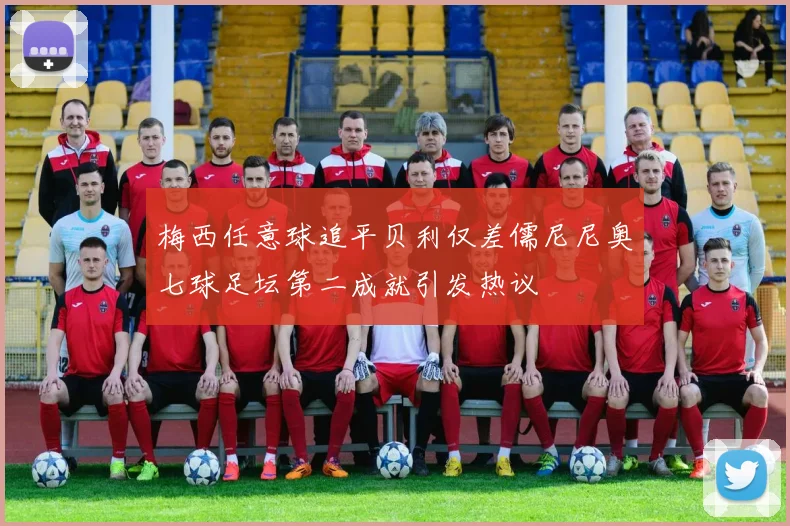 梅西任意球追平贝利仅差儒尼尼奥七球足坛第二成就引发热议
