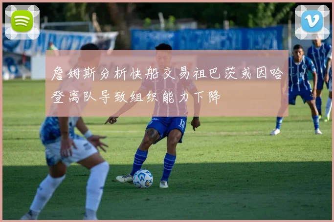 詹姆斯分析快船交易祖巴茨或因哈登离队导致组织能力下降
