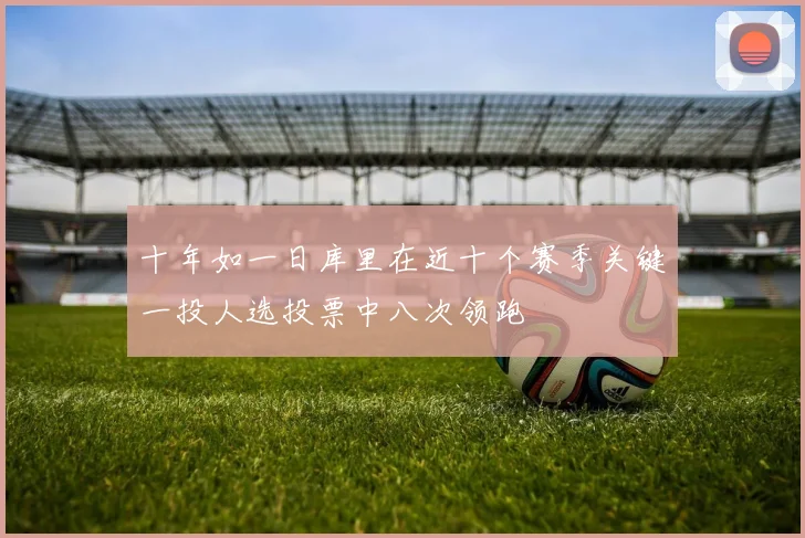 十年如一日库里在近十个赛季关键一投人选投票中八次领跑