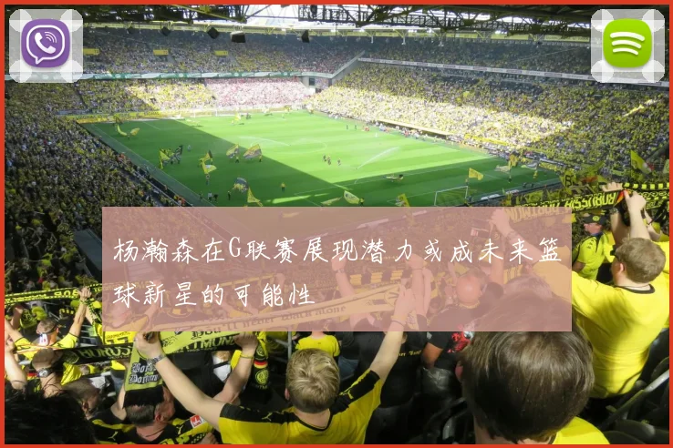 杨瀚森在G联赛展现潜力或成未来篮球新星的可能性