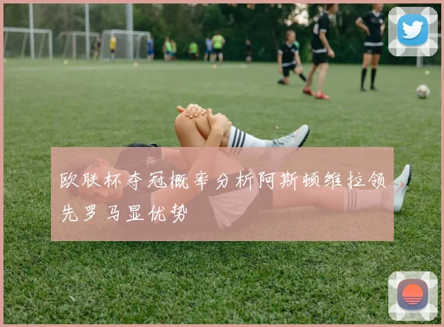 欧联杯夺冠概率分析阿斯顿维拉领先罗马显优势