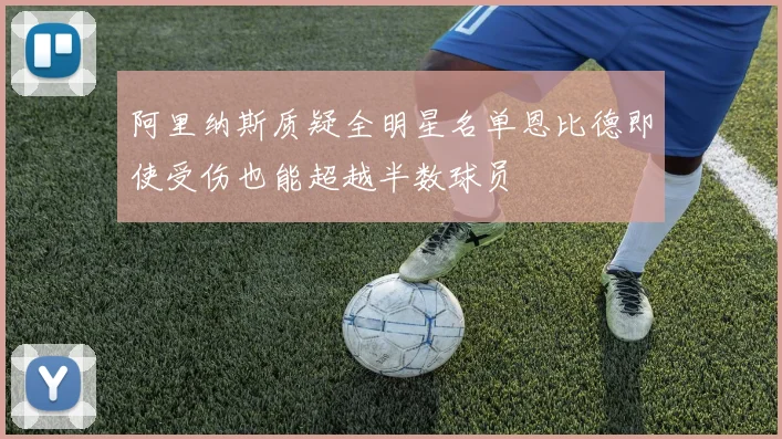阿里纳斯质疑全明星名单恩比德即使受伤也能超越半数球员