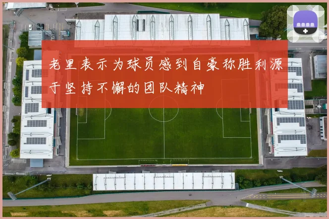 老里表示为球员感到自豪称胜利源于坚持不懈的团队精神